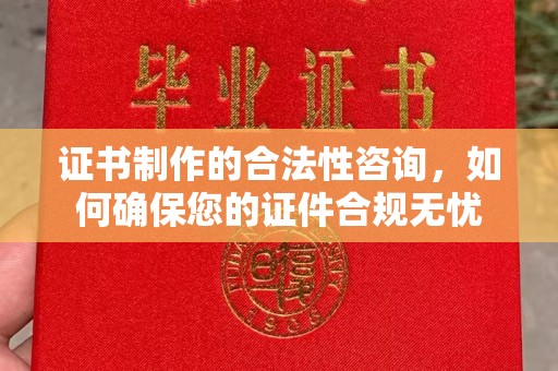 茌平证书制作的合法性咨询，如何确保您的证件合规无忧